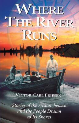 Where the River Runs: Stories of the Saskatchewan and the People Drawn to Its Shores by Victor Carl Friesen Where the River Runs: Stories of the Saskatchewan and the People Drawn to Its Shores by Victor Carl Friesen