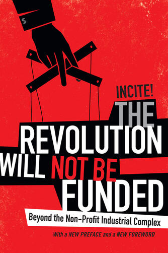 The Revolution Will Not Be Funded: Beyond the Non-Profit Industrial Complex The Revolution Will Not Be Funded: Beyond the Non-Profit Industrial Complex