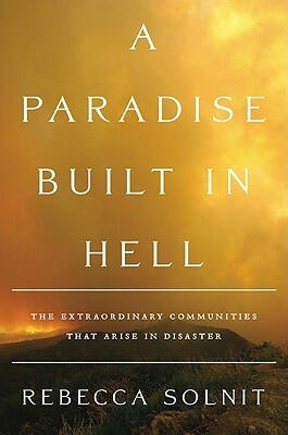 A Paradise Built In Hell: The Extraordinary Communities That Arise In Disasters by Rebecca Solnit A Paradise Built In Hell: The Extraordinary Communities That Arise In Disasters by Rebecca Solnit