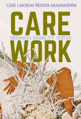 Care Work: Dreaming Disability Justice by Leah Lakshmi Piepzna-Samarasinha Care Work: Dreaming Disability Justice by Leah Lakshmi Piepzna-Samarasinha